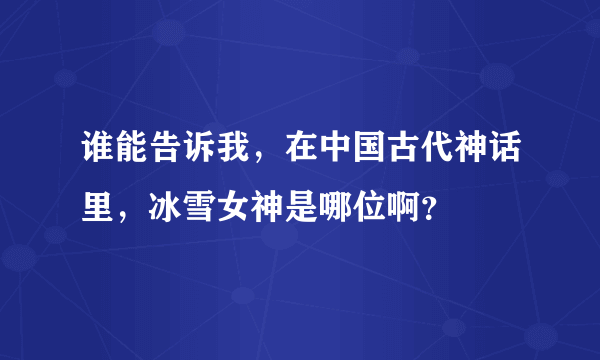 谁能告诉我，在中国古代神话里，冰雪女神是哪位啊？