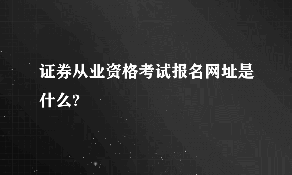 证券从业资格考试报名网址是什么?