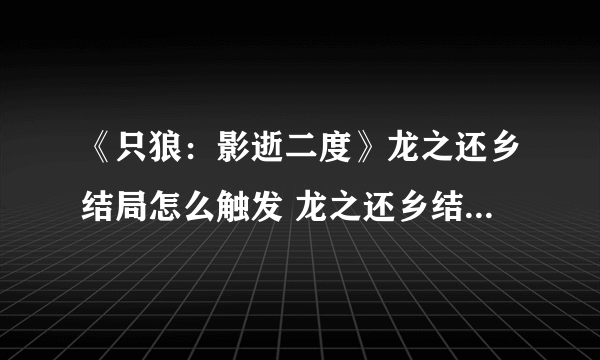 《只狼：影逝二度》龙之还乡结局怎么触发 龙之还乡结局触发方法