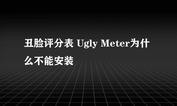 丑脸评分表 Ugly Meter为什么不能安装