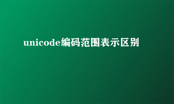 unicode编码范围表示区别