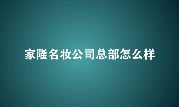 家隆名妆公司总部怎么样