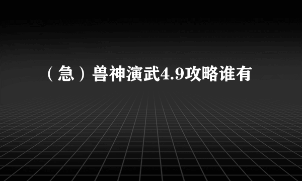 （急）兽神演武4.9攻略谁有