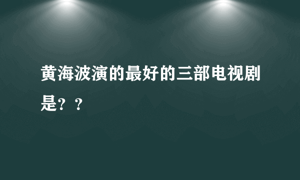 黄海波演的最好的三部电视剧是？？