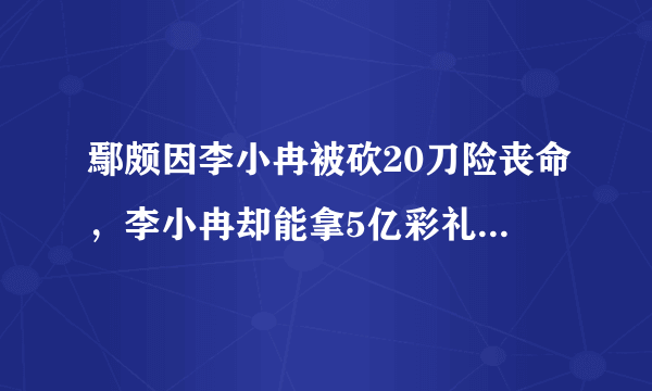 鄢颇因李小冉被砍20刀险丧命，李小冉却能拿5亿彩礼，这是为什么？