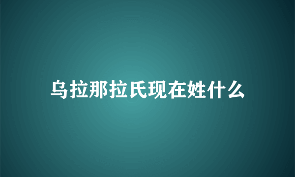 乌拉那拉氏现在姓什么