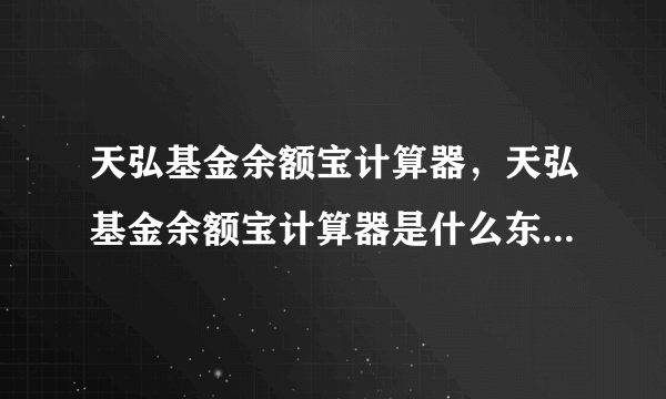 天弘基金余额宝计算器，天弘基金余额宝计算器是什么东西是干嘛用的介绍下( 二 )