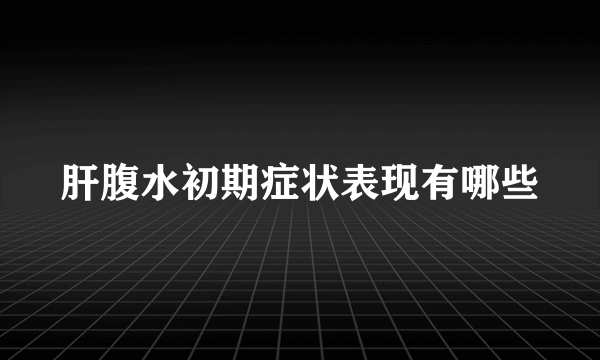 肝腹水初期症状表现有哪些