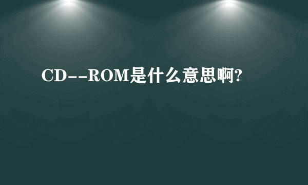 CD--ROM是什么意思啊?