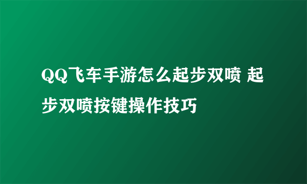 QQ飞车手游怎么起步双喷 起步双喷按键操作技巧