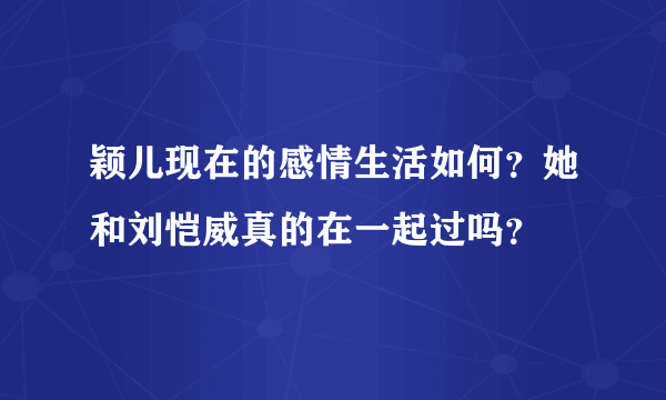 颖儿现在的感情生活如何？她和刘恺威真的在一起过吗？