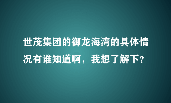 世茂集团的御龙海湾的具体情况有谁知道啊，我想了解下？