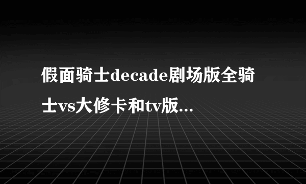 假面骑士decade剧场版全骑士vs大修卡和tv版有什么联系?续哪集?好像是19集