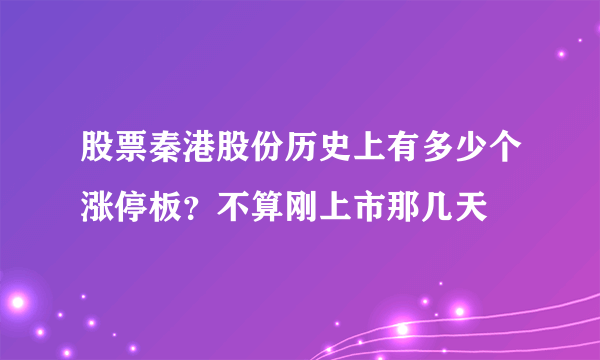 股票秦港股份历史上有多少个涨停板？不算刚上市那几天