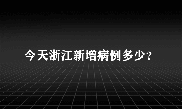 今天浙江新增病例多少？