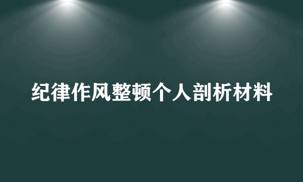 纪律作风整顿个人剖析材料