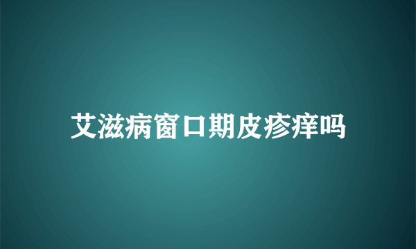 艾滋病窗口期皮疹痒吗