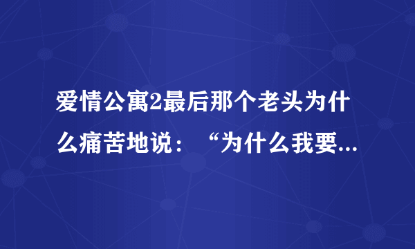 爱情公寓2最后那个老头为什么痛苦地说：“为什么我要故意给他错误的答案”？？