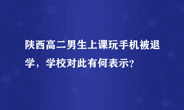 陕西高二男生上课玩手机被退学，学校对此有何表示？