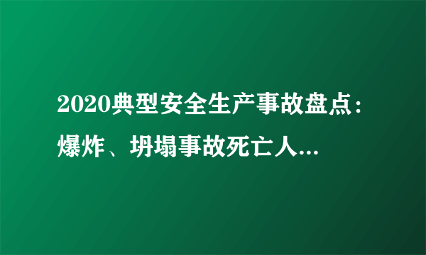 2020典型安全生产事故盘点：爆炸、坍塌事故死亡人数最高！