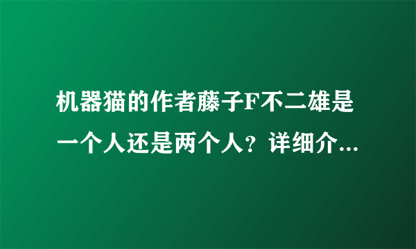 机器猫的作者藤子F不二雄是一个人还是两个人？详细介绍一下？