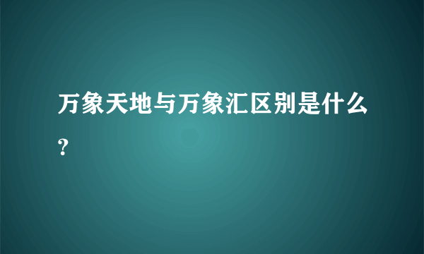 万象天地与万象汇区别是什么？