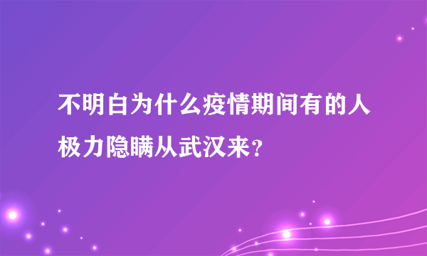 不明白为什么疫情期间有的人极力隐瞒从武汉来？