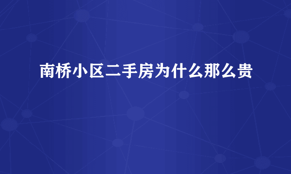 南桥小区二手房为什么那么贵