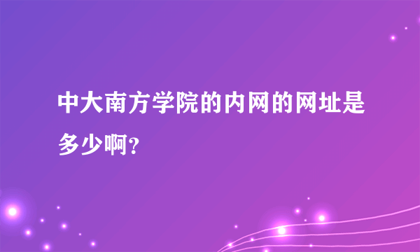 中大南方学院的内网的网址是多少啊？