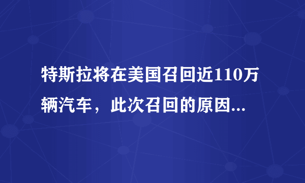 特斯拉将在美国召回近110万辆汽车，此次召回的原因是什么？