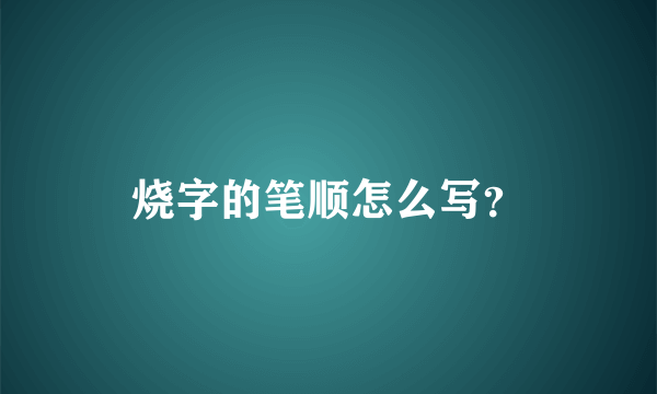 烧字的笔顺怎么写？