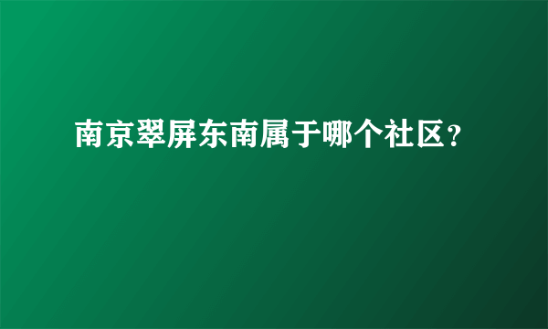 南京翠屏东南属于哪个社区？