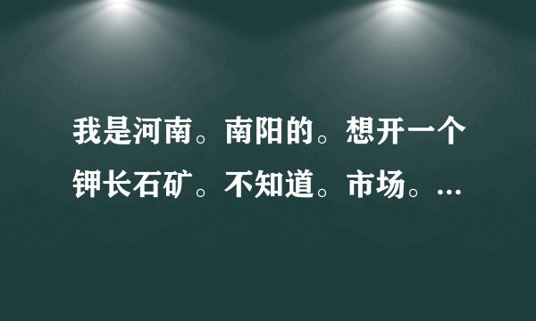 我是河南。南阳的。想开一个钾长石矿。不知道。市场。价格。怎么样？请指教？