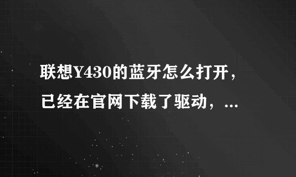 联想Y430的蓝牙怎么打开，已经在官网下载了驱动，但是没有电源管理驱动