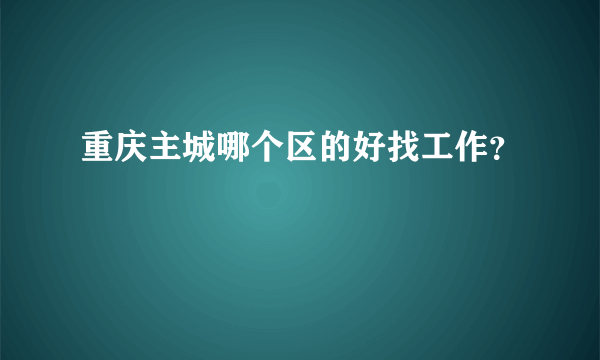 重庆主城哪个区的好找工作？