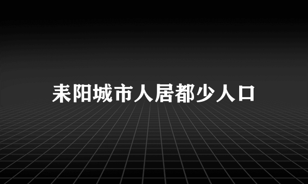 耒阳城市人居都少人口