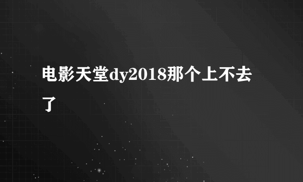 电影天堂dy2018那个上不去了