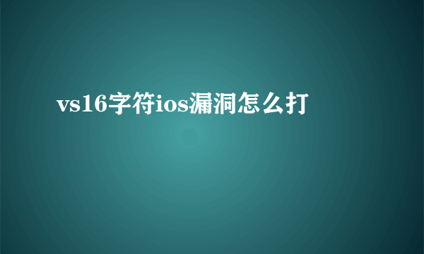 vs16字符ios漏洞怎么打