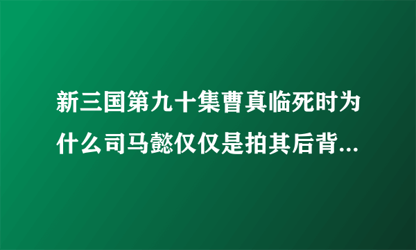 新三国第九十集曹真临死时为什么司马懿仅仅是拍其后背二下就能杀死他？而后又往曹真手里放什么东西？