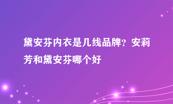 黛安芬内衣是几线品牌？安莉芳和黛安芬哪个好