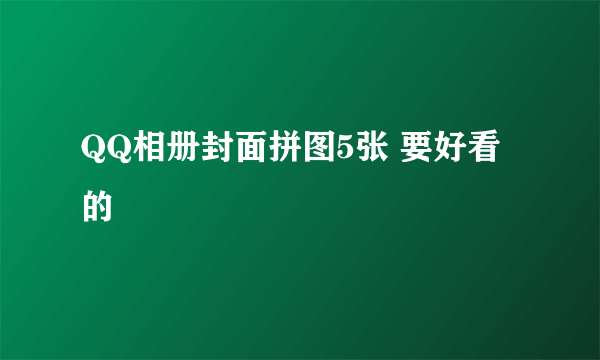 QQ相册封面拼图5张 要好看的