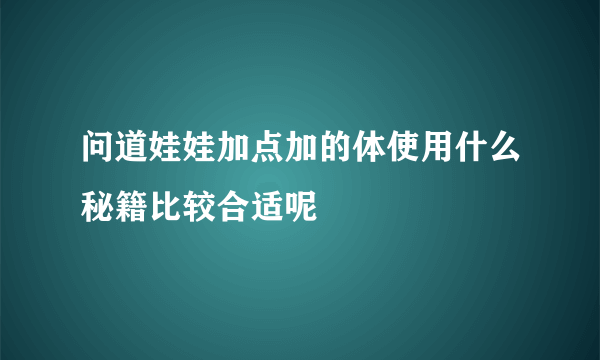 问道娃娃加点加的体使用什么秘籍比较合适呢