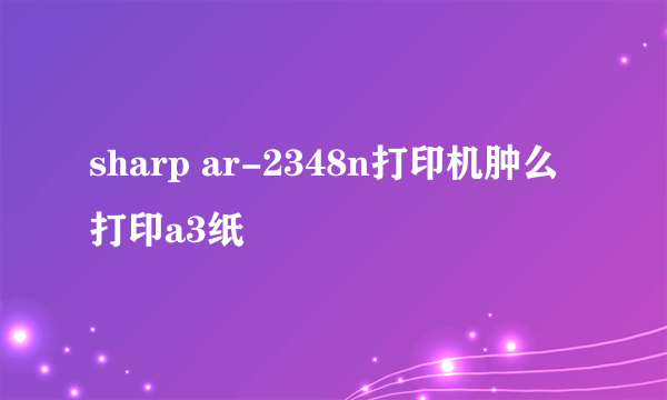 sharp ar-2348n打印机肿么打印a3纸