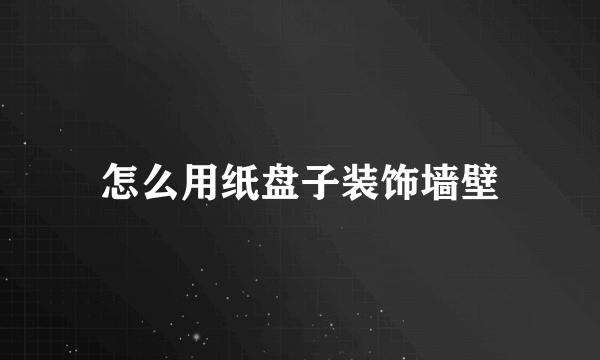 怎么用纸盘子装饰墙壁