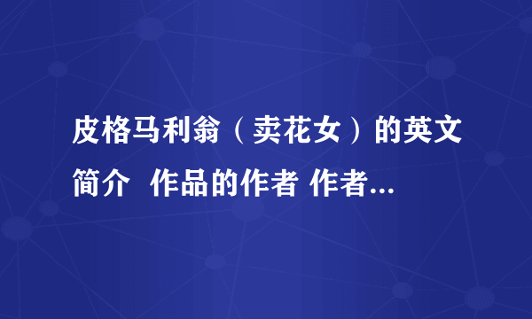 皮格马利翁（卖花女）的英文简介  作品的作者 作者的代表作 该作品的介绍 作品中蕴含的深层意思