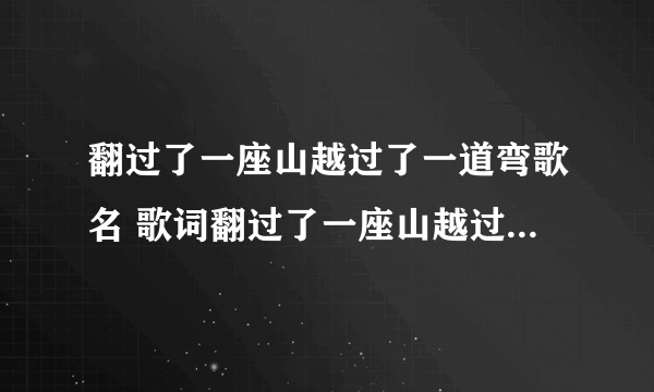 翻过了一座山越过了一道弯歌名 歌词翻过了一座山越过了一道弯是哪首歌