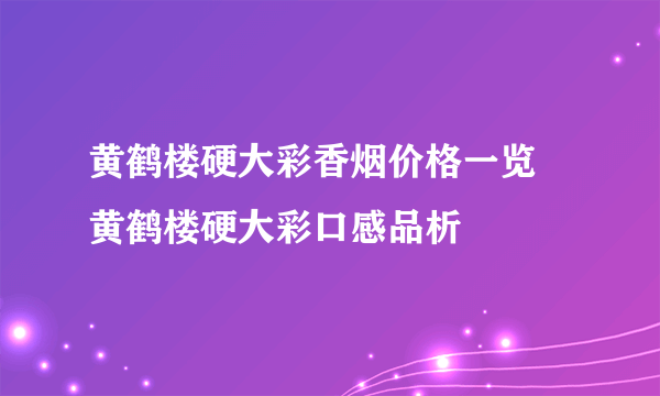 黄鹤楼硬大彩香烟价格一览 黄鹤楼硬大彩口感品析