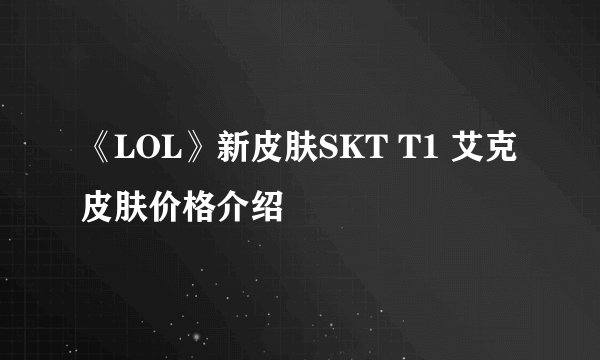 《LOL》新皮肤SKT T1 艾克皮肤价格介绍