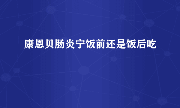 康恩贝肠炎宁饭前还是饭后吃