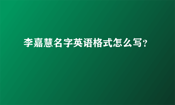 李嘉慧名字英语格式怎么写？